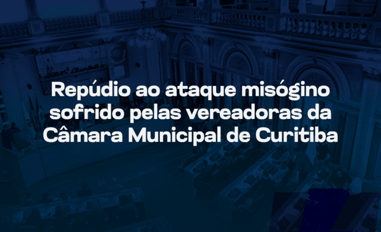 Repúdio ao ataque misóginosofrido pelas vereadoras daCâmara Municipal de Curitiba